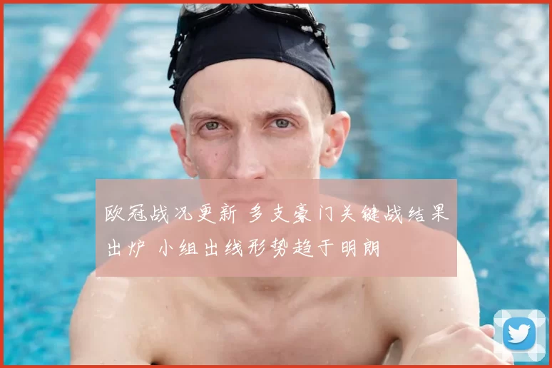 欧冠战况更新 多支豪门关键战结果出炉 小组出线形势趋于明朗