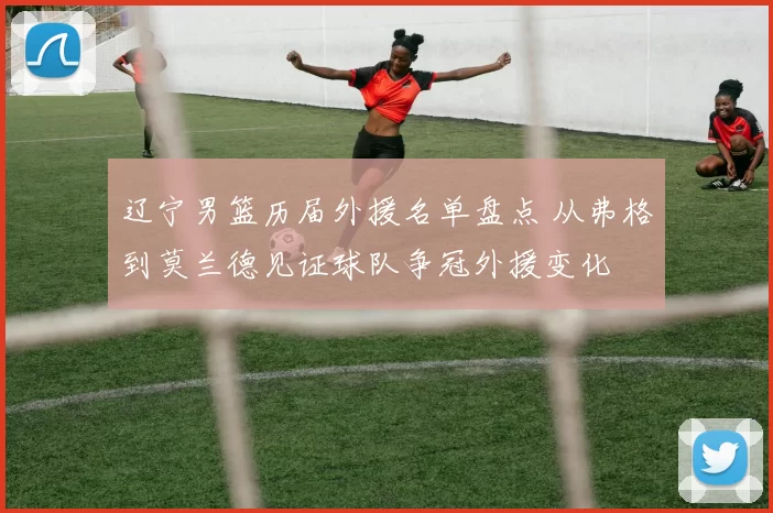 辽宁男篮历届外援名单盘点 从弗格到莫兰德见证球队争冠外援变化
