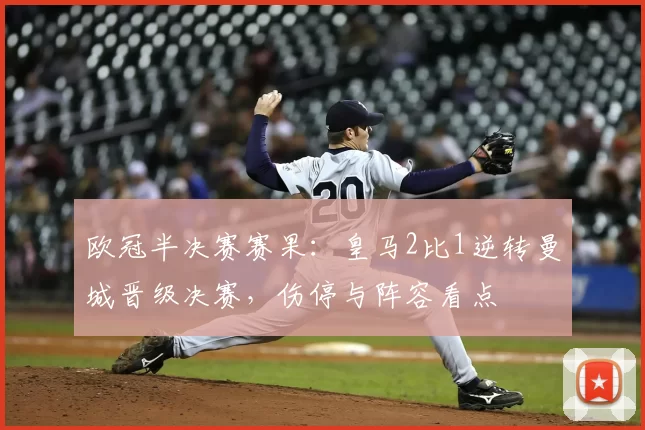 欧冠半决赛赛果：皇马2比1逆转曼城晋级决赛，伤停与阵容看点
