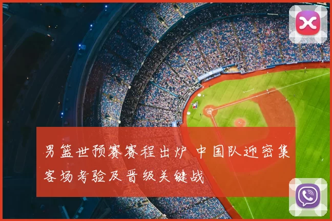 男篮世预赛赛程出炉 中国队迎密集客场考验及晋级关键战