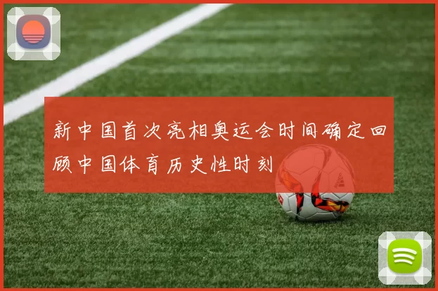 新中国首次亮相奥运会时间确定回顾中国体育历史性时刻