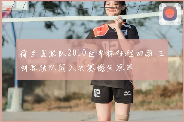荷兰国家队2010世界杯征程回顾 三剑客助队闯入决赛憾失冠军
