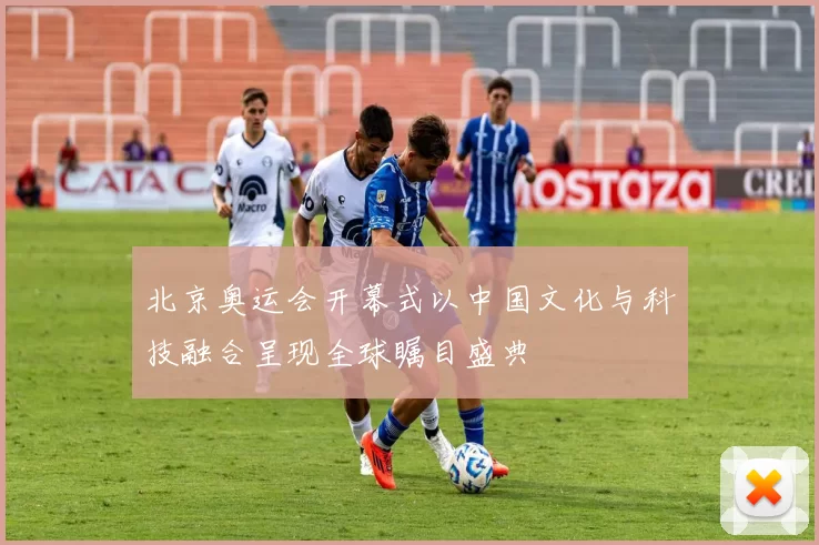 北京奥运会开幕式以中国文化与科技融合呈现全球瞩目盛典