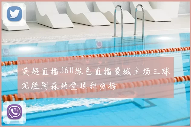 英超直播360绿色直播曼城主场三球完胜阿森纳登顶积分榜