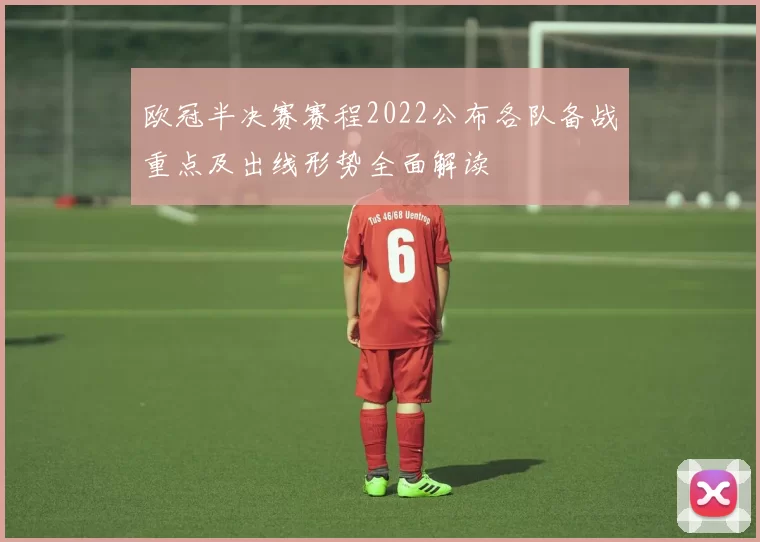 欧冠半决赛赛程2022公布各队备战重点及出线形势全面解读