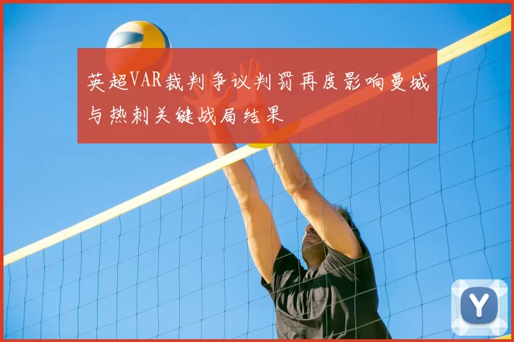 英超VAR裁判争议判罚再度影响曼城与热刺关键战局结果