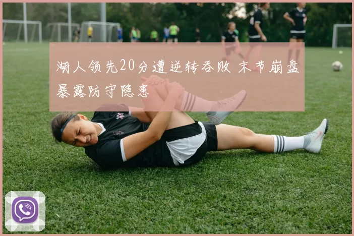 湖人领先20分遭逆转吞败 末节崩盘暴露防守隐患