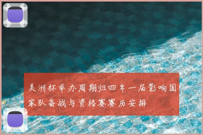 美洲杯举办周期归四年一届影响国家队备战与资格赛赛历安排