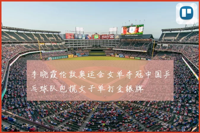 李晓霞伦敦奥运会女单夺冠中国乒乓球队包揽女子单打金银牌