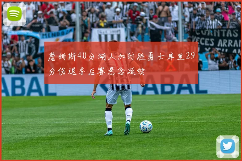 詹姆斯40分湖人加时胜勇士库里29分伤退季后赛悬念延续