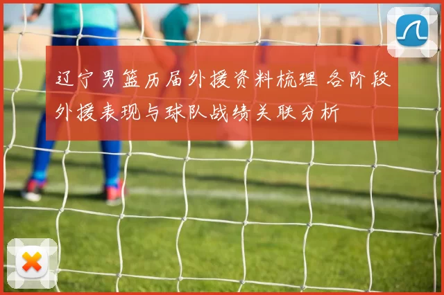 辽宁男篮历届外援资料梳理 各阶段外援表现与球队战绩关联分析