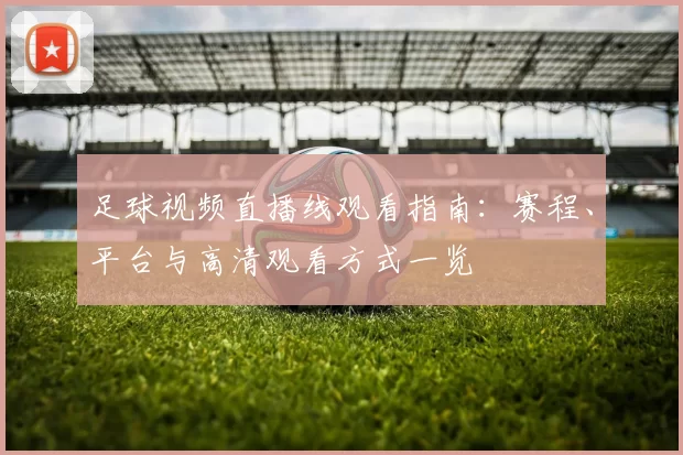 足球视频直播线观看指南：赛程、平台与高清观看方式一览