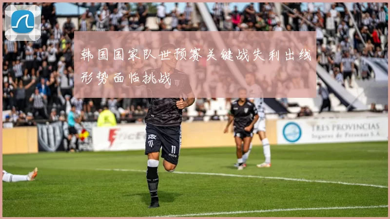 韩国国家队世预赛关键战失利出线形势面临挑战