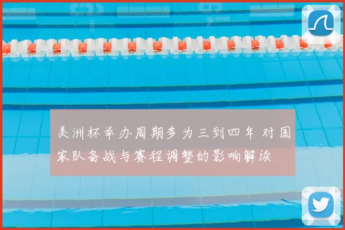 美洲杯举办周期多为三到四年 对国家队备战与赛程调整的影响解读