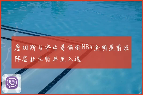 詹姆斯与字母哥领衔NBA全明星首发阵容杜兰特库里入选