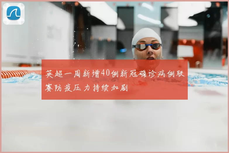 英超一周新增40例新冠确诊病例联赛防疫压力持续加剧