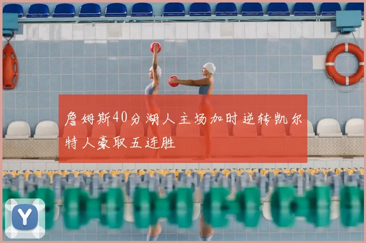 詹姆斯40分湖人主场加时逆转凯尔特人豪取五连胜