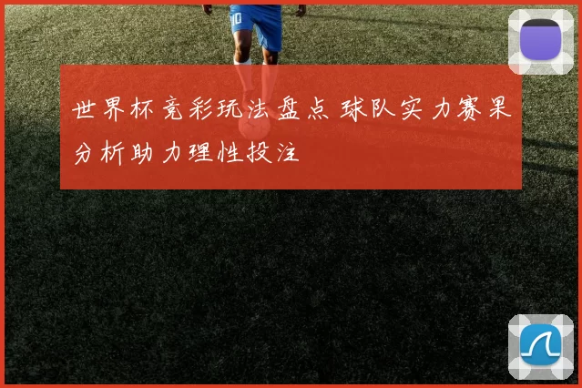 世界杯竞彩玩法盘点 球队实力赛果分析助力理性投注