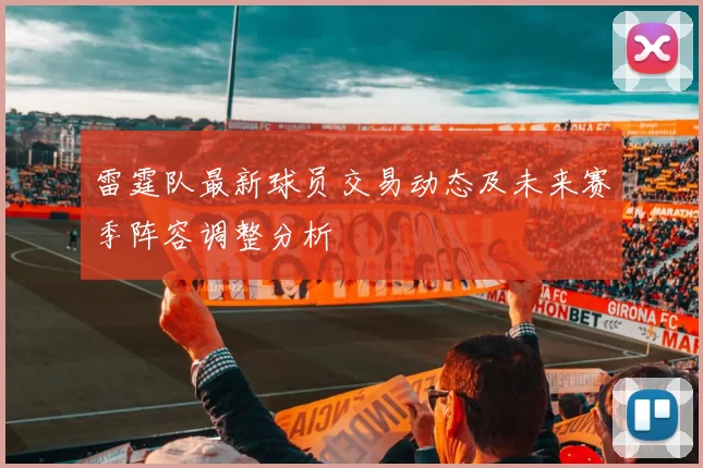 雷霆队最新球员交易动态及未来赛季阵容调整分析
