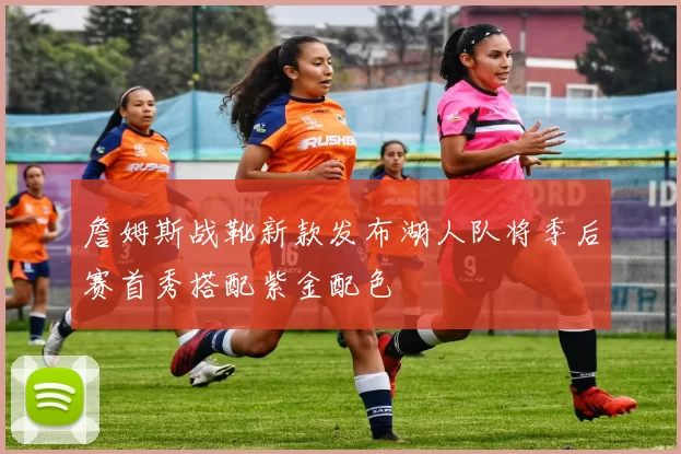 詹姆斯战靴新款发布湖人队将季后赛首秀搭配紫金配色