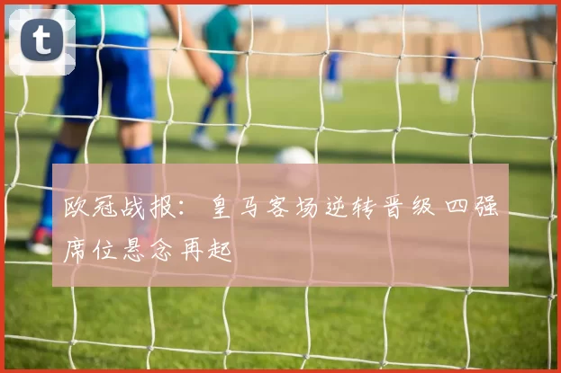 欧冠战报：皇马客场逆转晋级 四强席位悬念再起
