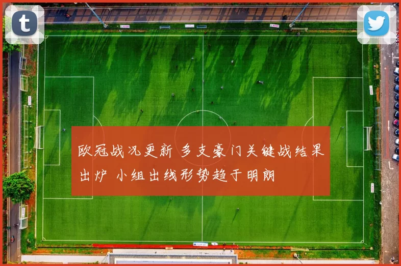 欧冠战况更新 多支豪门关键战结果出炉 小组出线形势趋于明朗