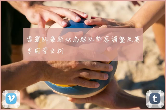 雷霆队最新动态球队阵容调整及赛季前景分析
