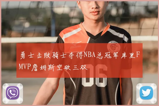 勇士击败骑士夺得NBA总冠军库里FMVP詹姆斯空砍三双