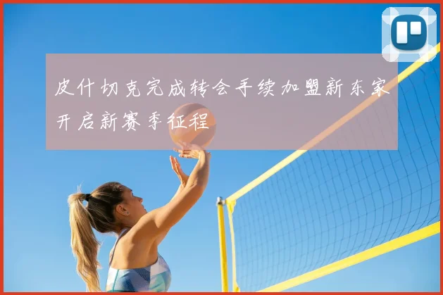 皮什切克完成转会手续加盟新东家开启新赛季征程