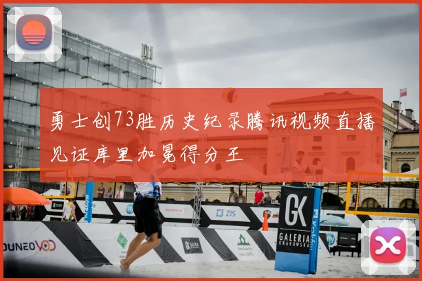 勇士创73胜历史纪录腾讯视频直播见证库里加冕得分王