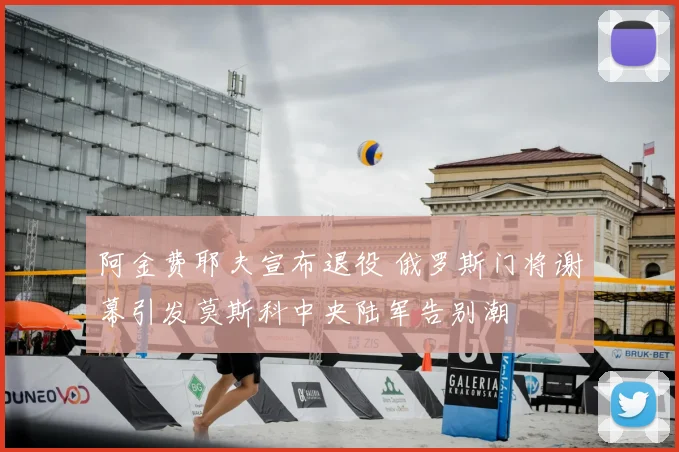 阿金费耶夫宣布退役 俄罗斯门将谢幕引发莫斯科中央陆军告别潮