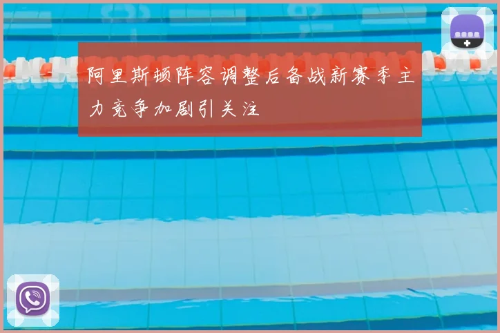 阿里斯顿阵容调整后备战新赛季主力竞争加剧引关注
