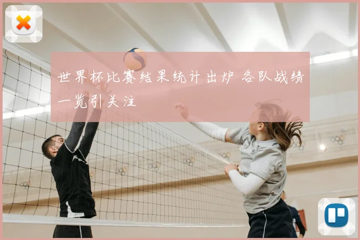 世界杯比赛结果统计出炉 各队战绩一览引关注