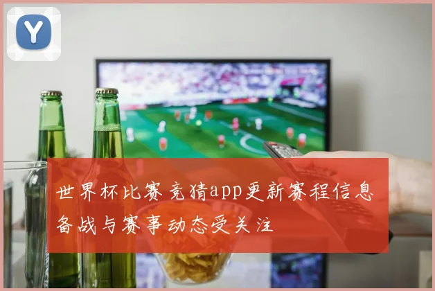 世界杯比赛竞猜app更新赛程信息 备战与赛事动态受关注